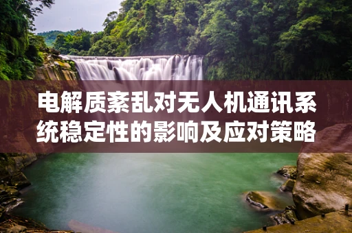电解质紊乱对无人机通讯系统稳定性的影响及应对策略