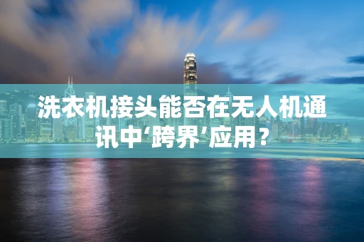 洗衣机接头能否在无人机通讯中‘跨界’应用？