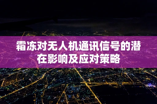 霜冻对无人机通讯信号的潜在影响及应对策略