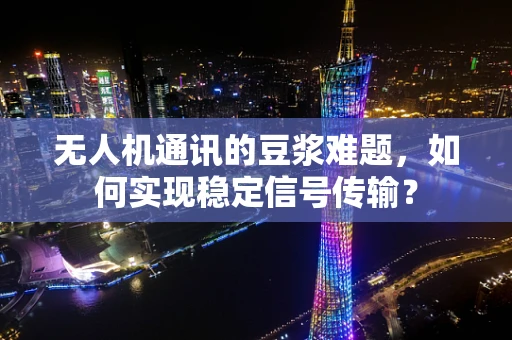 无人机通讯的豆浆难题，如何实现稳定信号传输？