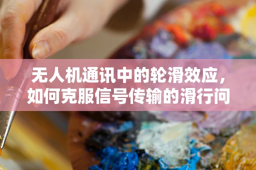 无人机通讯中的轮滑效应，如何克服信号传输的滑行问题？