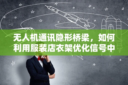 无人机通讯隐形桥梁，如何利用服装店衣架优化信号中继？