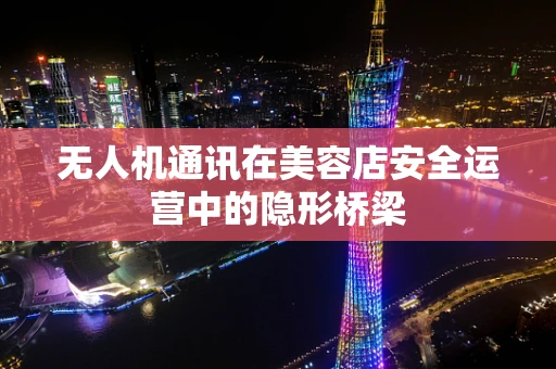 无人机通讯在美容店安全运营中的隐形桥梁