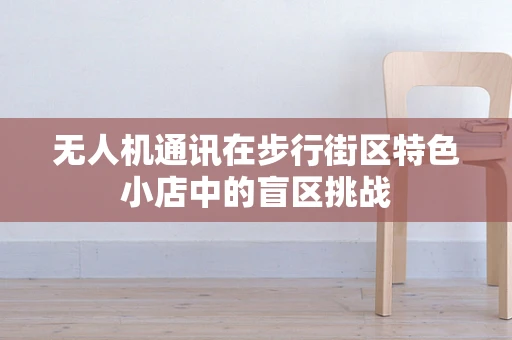 无人机通讯在步行街区特色小店中的盲区挑战