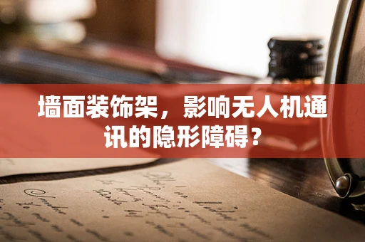 墙面装饰架，影响无人机通讯的隐形障碍？