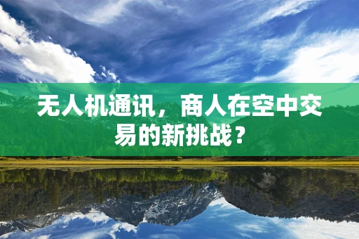 无人机通讯，商人在空中交易的新挑战？