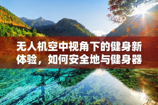 无人机空中视角下的健身新体验，如何安全地与健身器材进行通讯联络？