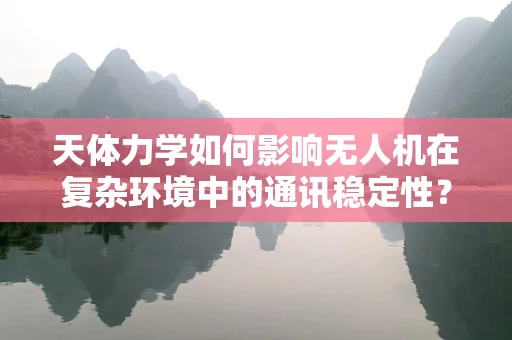 天体力学如何影响无人机在复杂环境中的通讯稳定性？