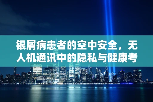 银屑病患者的空中安全，无人机通讯中的隐私与健康考量