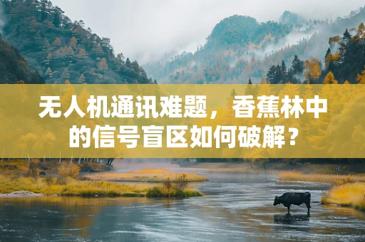无人机通讯难题，香蕉林中的信号盲区如何破解？