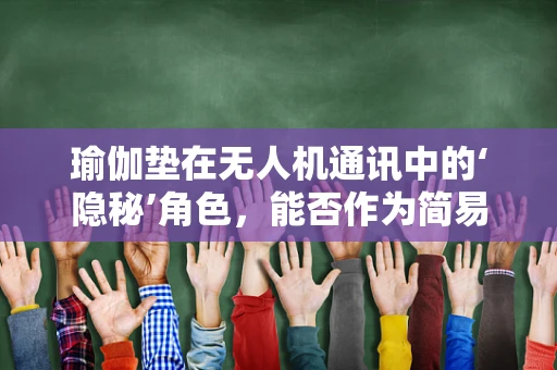 瑜伽垫在无人机通讯中的‘隐秘’角色，能否作为简易信号反射器？