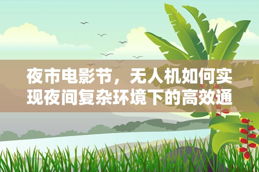 夜市电影节，无人机如何实现夜间复杂环境下的高效通讯？