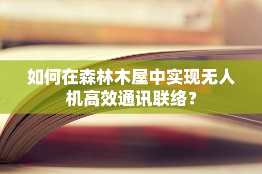 如何在森林木屋中实现无人机高效通讯联络？