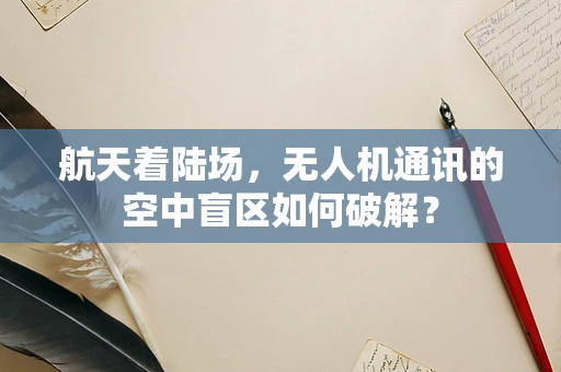 航天着陆场，无人机通讯的空中盲区如何破解？