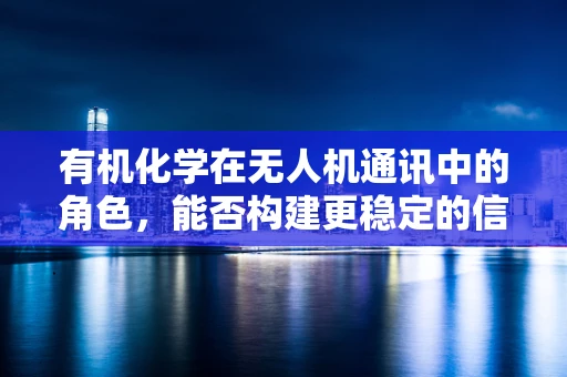 有机化学在无人机通讯中的角色，能否构建更稳定的信号传输介质？