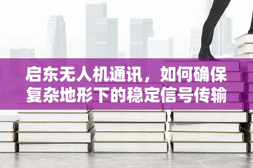 启东无人机通讯，如何确保复杂地形下的稳定信号传输？