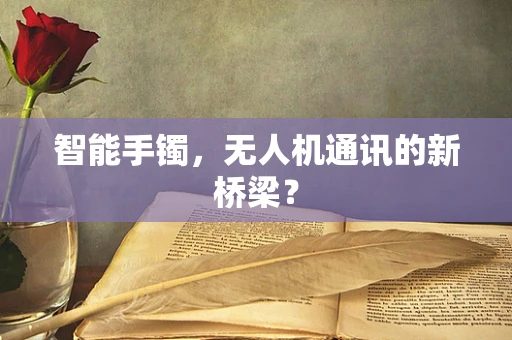 智能手镯，无人机通讯的新桥梁？