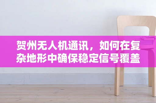 贺州无人机通讯，如何在复杂地形中确保稳定信号覆盖？
