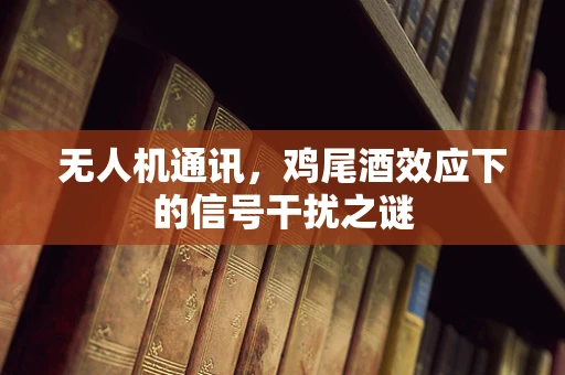 无人机通讯，鸡尾酒效应下的信号干扰之谜