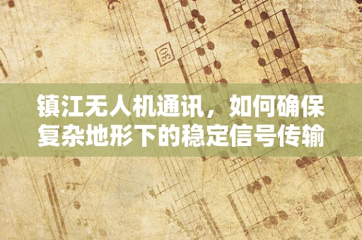 镇江无人机通讯，如何确保复杂地形下的稳定信号传输？