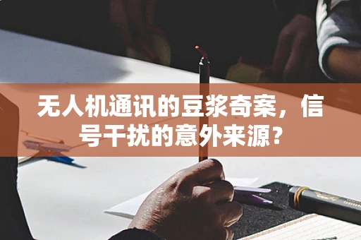 无人机通讯的豆浆奇案，信号干扰的意外来源？