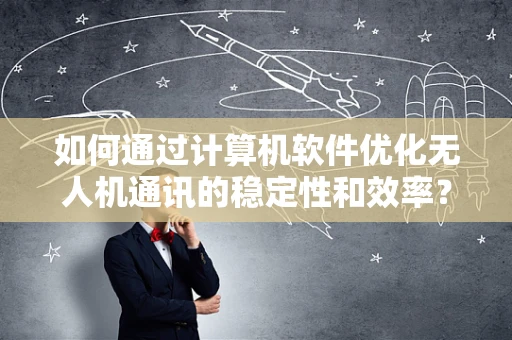 如何通过计算机软件优化无人机通讯的稳定性和效率？