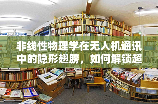 非线性物理学在无人机通讯中的隐形翅膀，如何解锁超高速、低延迟的通信？