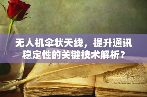 无人机伞状天线，提升通讯稳定性的关键技术解析？