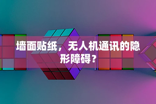 墙面贴纸，无人机通讯的隐形障碍？