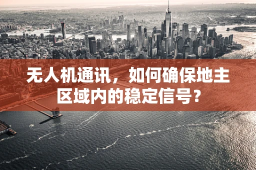 无人机通讯，如何确保地主区域内的稳定信号？