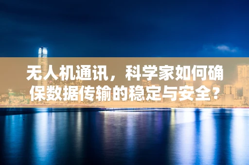 无人机通讯，科学家如何确保数据传输的稳定与安全？