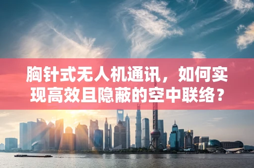 胸针式无人机通讯，如何实现高效且隐蔽的空中联络？
