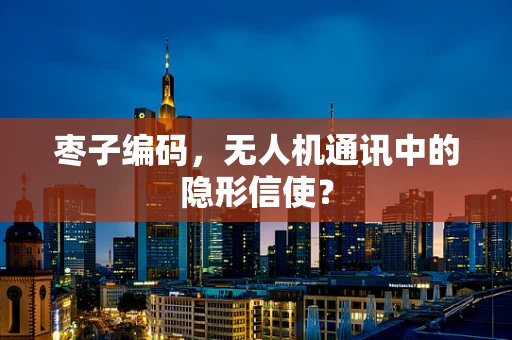 枣子编码，无人机通讯中的隐形信使？