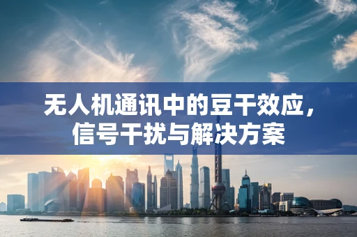 无人机通讯中的豆干效应，信号干扰与解决方案