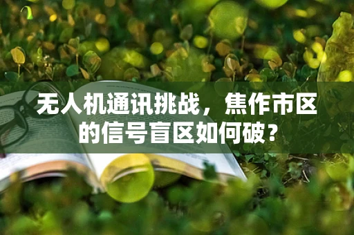 无人机通讯挑战，焦作市区的信号盲区如何破？