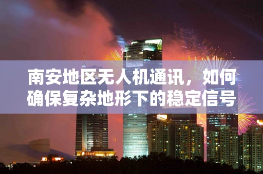 南安地区无人机通讯，如何确保复杂地形下的稳定信号传输？