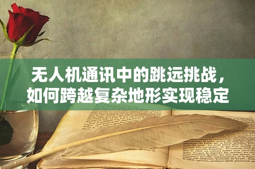 无人机通讯中的跳远挑战，如何跨越复杂地形实现稳定信号传输？