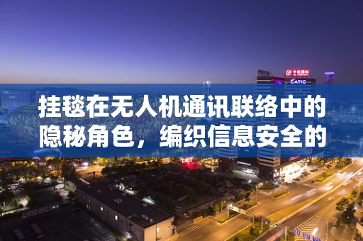 挂毯在无人机通讯联络中的隐秘角色，编织信息安全的网？