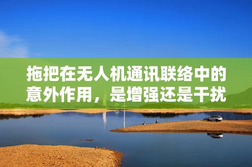 拖把在无人机通讯联络中的意外作用，是增强还是干扰？