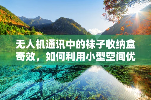 无人机通讯中的袜子收纳盒奇效，如何利用小型空间优化信号传输？