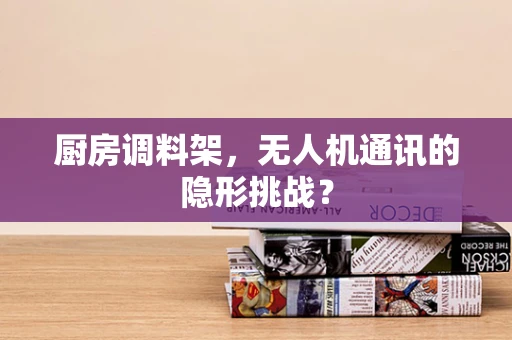 厨房调料架，无人机通讯的隐形挑战？