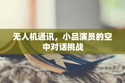 无人机通讯，小品演员的空中对话挑战