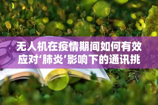 无人机在疫情期间如何有效应对‘肺炎’影响下的通讯挑战？