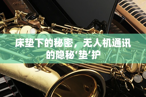 床垫下的秘密，无人机通讯的隐秘‘垫’护