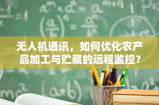 无人机通讯，如何优化农产品加工与贮藏的远程监控？