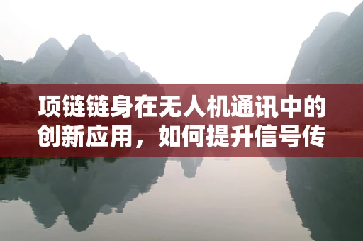 项链链身在无人机通讯中的创新应用，如何提升信号传输稳定性？