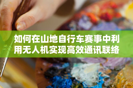 如何在山地自行车赛事中利用无人机实现高效通讯联络？