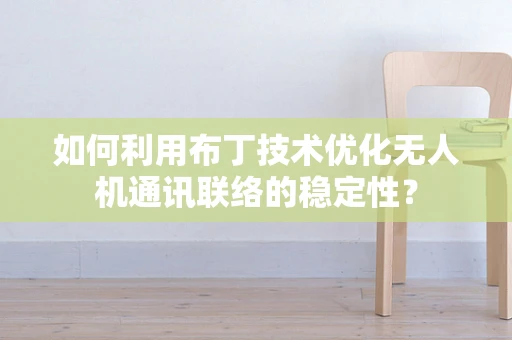 如何利用布丁技术优化无人机通讯联络的稳定性？