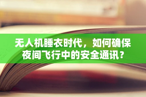 无人机睡衣时代，如何确保夜间飞行中的安全通讯？