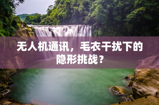 无人机通讯，毛衣干扰下的隐形挑战？
